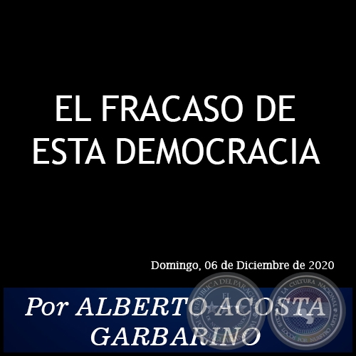 EL FRACASO DE ESTA DEMOCRACIA - Por ALBERTO ACOSTA GARBARINO - Domingo, 06 de Diciembre de 2020